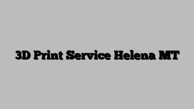 3D Print Service Helena MT