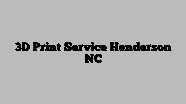 3D Print Service Henderson NC
