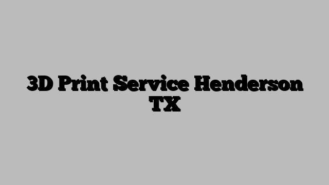 3D Print Service Henderson TX