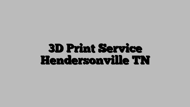 3D Print Service Hendersonville TN