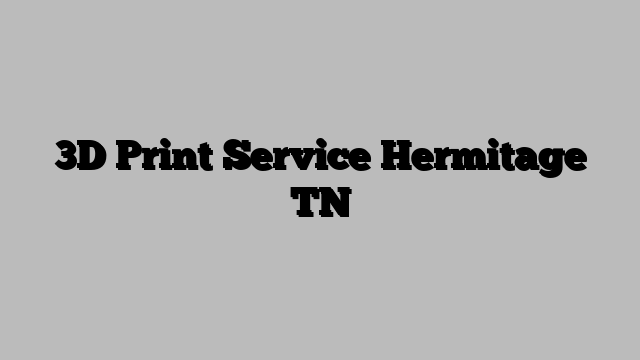 3D Print Service Hermitage TN