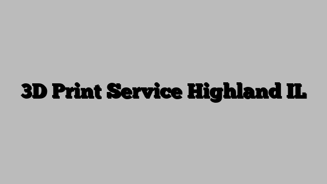 3D Print Service Highland IL