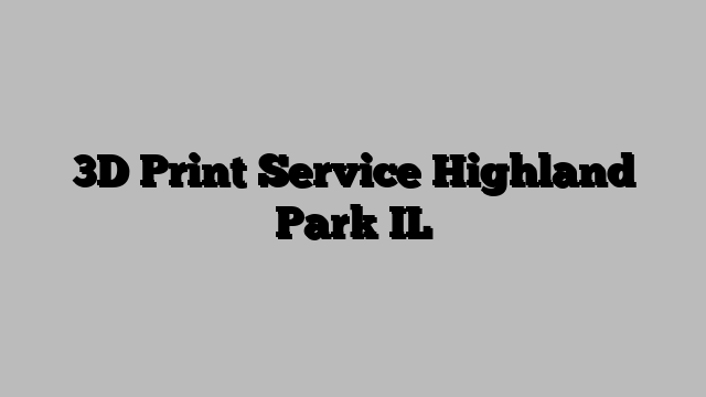 3D Print Service Highland Park IL