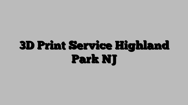 3D Print Service Highland Park NJ