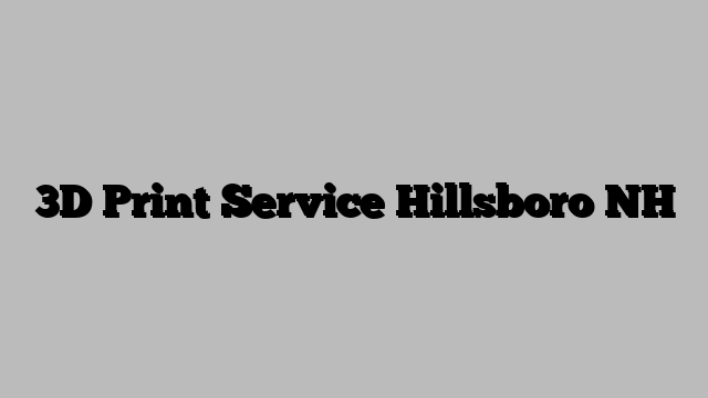 3D Print Service Hillsboro NH