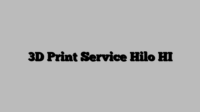 3D Print Service Hilo HI