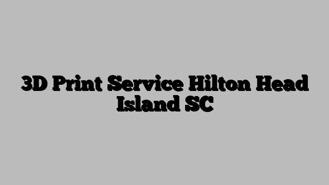 3D Print Service Hilton Head Island SC