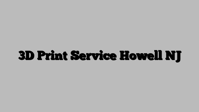 3D Print Service Howell NJ
