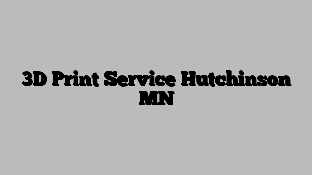 3D Print Service Hutchinson MN