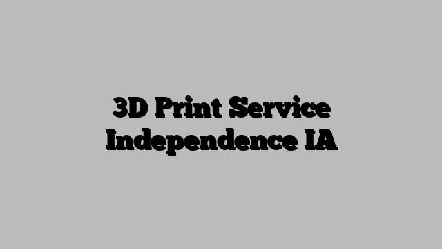 3D Print Service Independence IA