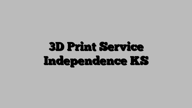 3D Print Service Independence KS