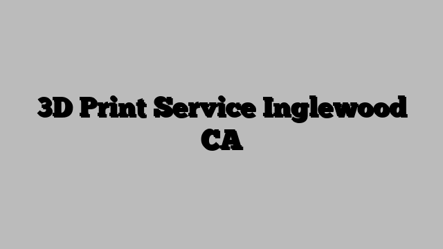 3D Print Service Inglewood CA
