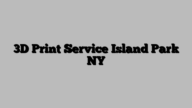 3D Print Service Island Park NY