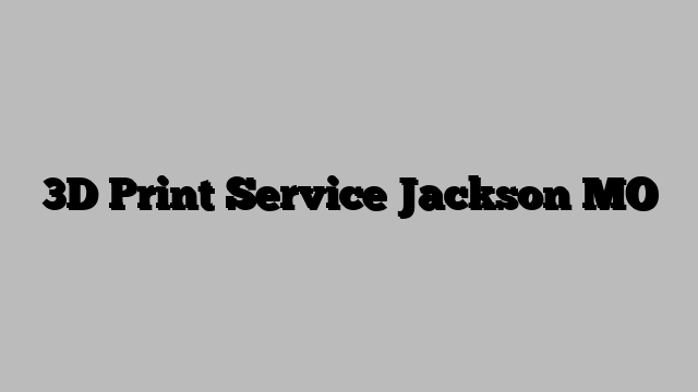3D Print Service Jackson MO