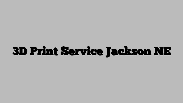 3D Print Service Jackson NE