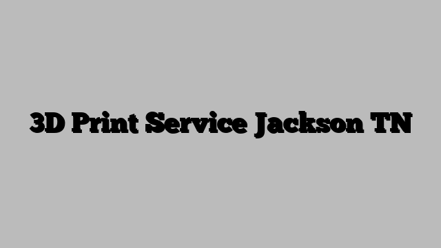 3D Print Service Jackson TN