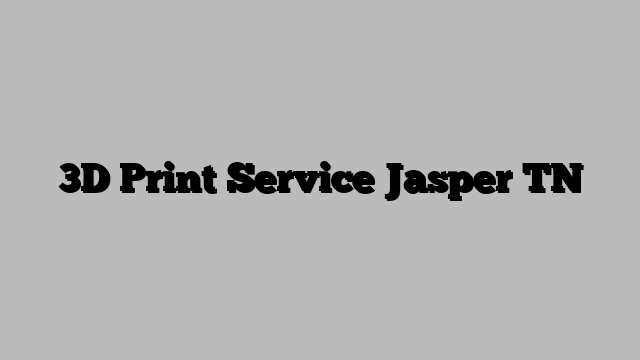 3D Print Service Jasper TN