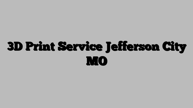 3D Print Service Jefferson City MO