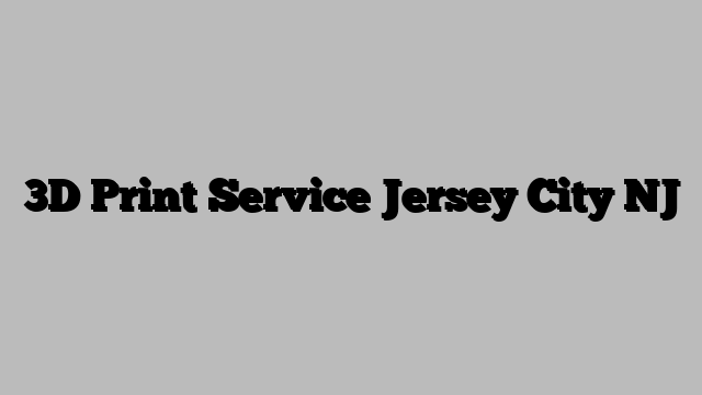 3D Print Service Jersey City NJ