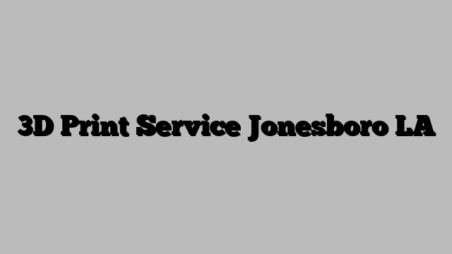 3D Print Service Jonesboro LA