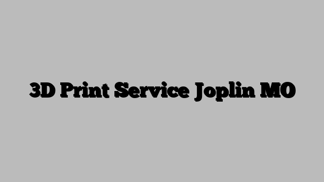 3D Print Service Joplin MO