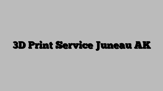 3D Print Service Juneau AK