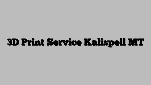 3D Print Service Kalispell MT
