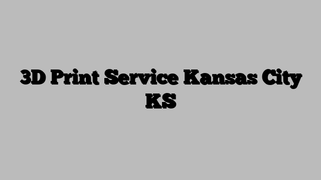 3D Print Service Kansas City KS
