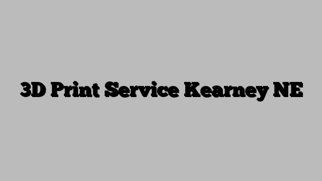 3D Print Service Kearney NE