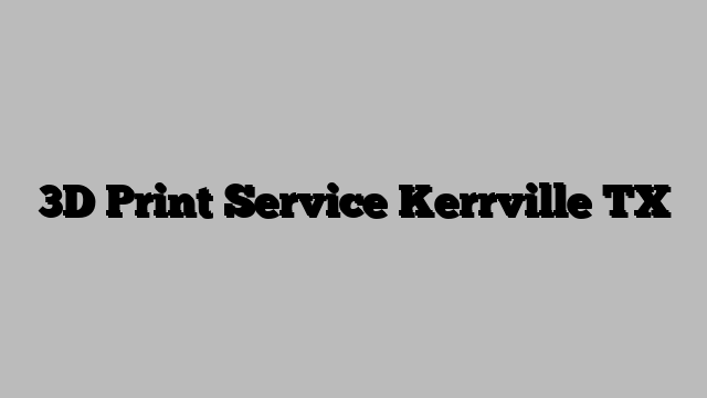 3D Print Service Kerrville TX