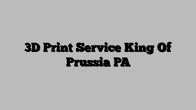 3D Print Service King Of Prussia PA