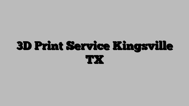 3D Print Service Kingsville TX
