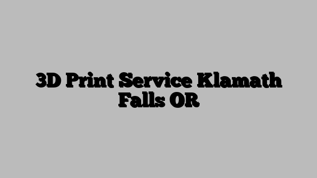 3D Print Service Klamath Falls OR