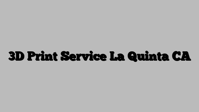 3D Print Service La Quinta CA