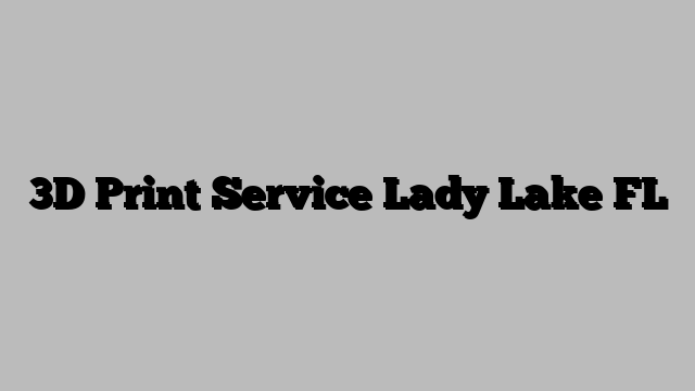 3D Print Service Lady Lake FL