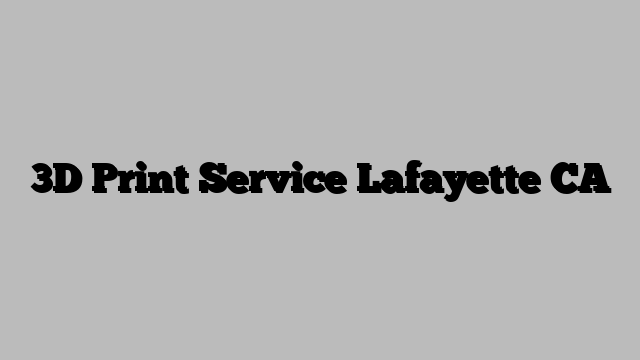 3D Print Service Lafayette CA