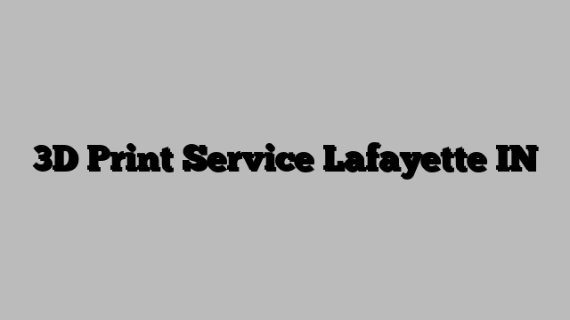 3D Print Service Lafayette IN