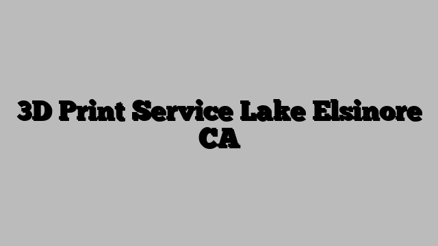 3D Print Service Lake Elsinore CA