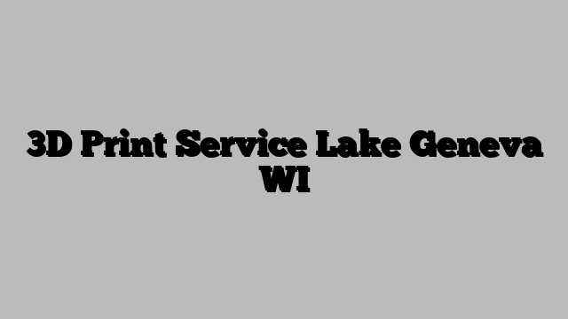 3D Print Service Lake Geneva WI