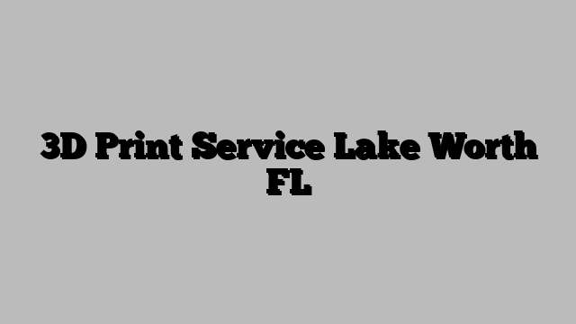 3D Print Service Lake Worth FL