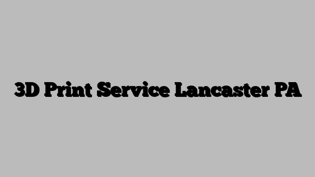3D Print Service Lancaster PA