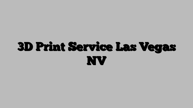 3D Print Service Las Vegas NV