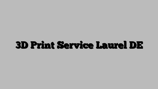 3D Print Service Laurel DE