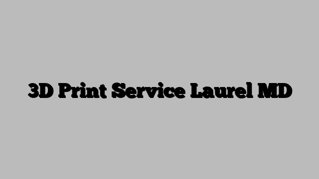 3D Print Service Laurel MD