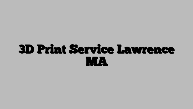 3D Print Service Lawrence MA