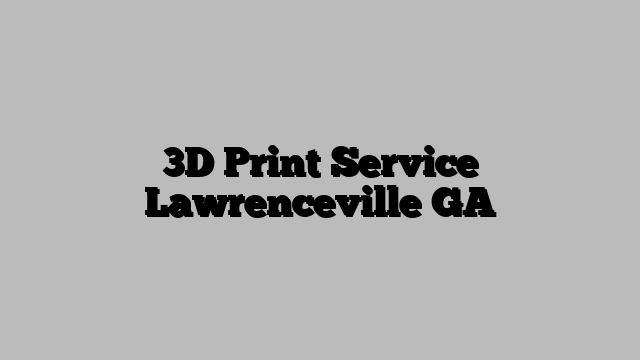 3D Print Service Lawrenceville GA