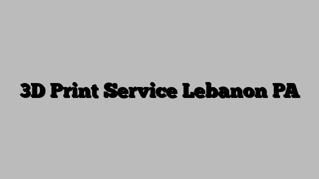 3D Print Service Lebanon PA