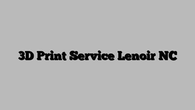 3D Print Service Lenoir NC