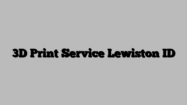 3D Print Service Lewiston ID