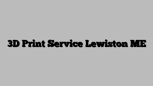 3D Print Service Lewiston ME
